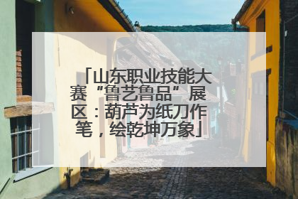 山东职业技能大赛“鲁艺鲁品”展区：葫芦为纸刀作笔，绘乾坤万象