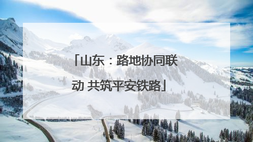 山东：路地协同联动 共筑平安铁路