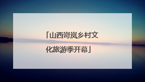 山西岢岚乡村文化旅游季开幕