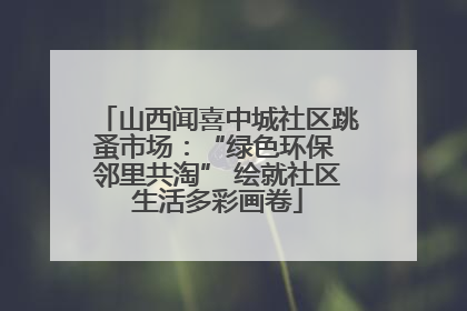 山西闻喜中城社区跳蚤市场：“绿色环保 邻里共淘” 绘就社区生活多彩画卷