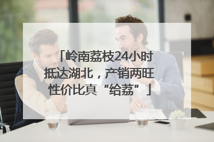 岭南荔枝24小时抵达湖北，产销两旺性价比真“给荔”