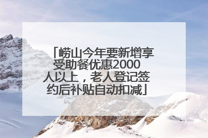 崂山今年要新增享受助餐优惠2000人以上，老人登记签约后补贴自动扣减