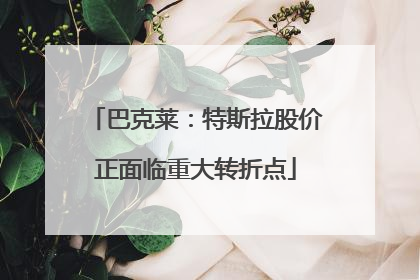 巴克莱：特斯拉股价正面临重大转折点