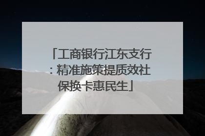 工商银行江东支行：精准施策提质效社保换卡惠民生
