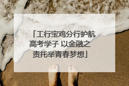 工行宝鸡分行护航高考学子 以金融之责托举青春梦想