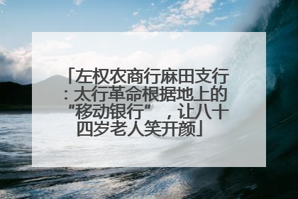 左权农商行麻田支行：太行革命根据地上的“移动银行”，让八十四岁老人笑开颜
