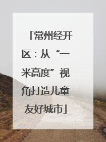 常州经开区：从“一米高度”视角打造儿童友好城市