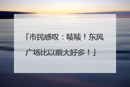 市民感叹：唛唛！东风广场比以前大好多！