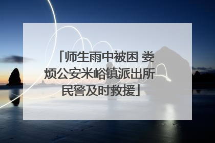 师生雨中被困 娄烦公安米峪镇派出所民警及时救援