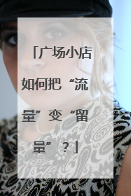 广场小店如何把“流量”变“留量”？