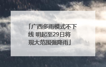广西多雨模式不下线 明起至29日将现大范围强降雨