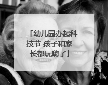 幼儿园办起科技节 孩子和家长都玩嗨了