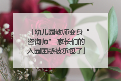 幼儿园教师变身“咨询师” 家长们的入园困惑被承包了