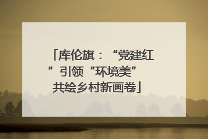 库伦旗：“党建红”引领“环境美” 共绘乡村新画卷