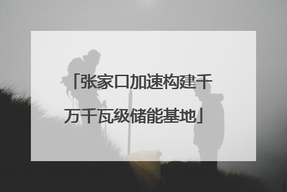 张家口加速构建千万千瓦级储能基地