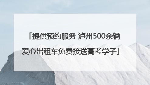 提供预约服务 泸州500余辆爱心出租车免费接送高考学子