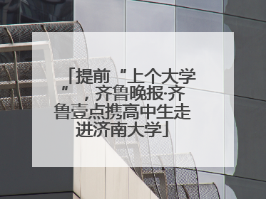 提前“上个大学”，齐鲁晚报·齐鲁壹点携高中生走进济南大学