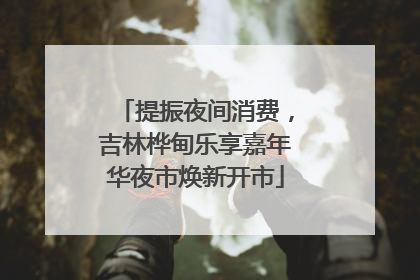 提振夜间消费，吉林桦甸乐享嘉年华夜市焕新开市