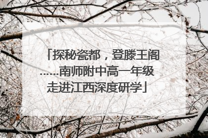 探秘瓷都，登滕王阁……南师附中高一年级走进江西深度研学