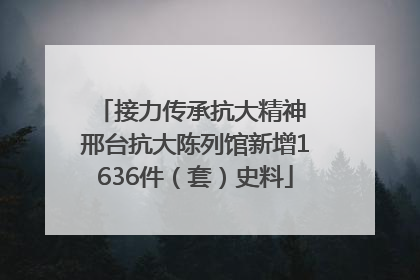 接力传承抗大精神 邢台抗大陈列馆新增1636件（套）史料