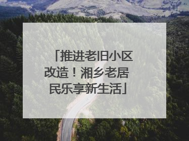 推进老旧小区改造！湘乡老居民乐享新生活
