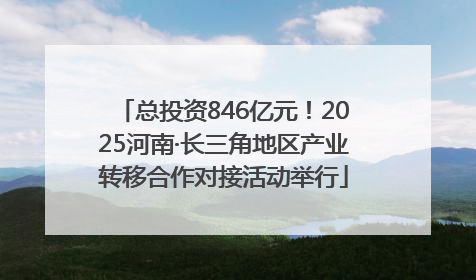 总投资846亿元！2025河南·长三角地区产业转移合作对接活动举行