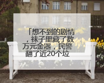 想不到的剧情，袜子里藏了数万元金器，民警翻了近20个垃圾桶找到