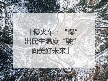 慢火车：“慢”出民生温度“驶”向美好未来