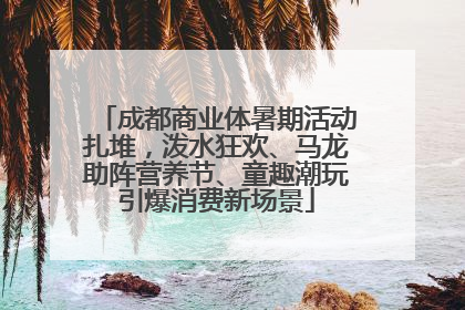 成都商业体暑期活动扎堆，泼水狂欢、马龙助阵营养节、童趣潮玩引爆消费新场景