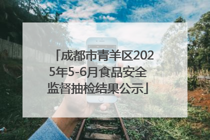 成都市青羊区2025年5-6月食品安全监督抽检结果公示
