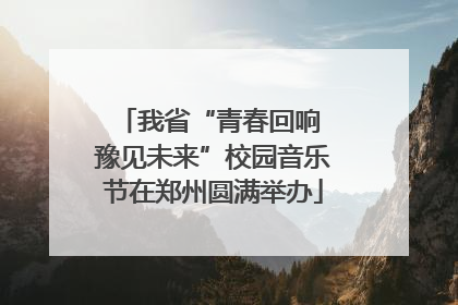 我省“青春回响 豫见未来”校园音乐节在郑州圆满举办