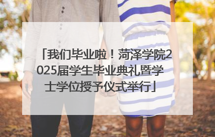 我们毕业啦！菏泽学院2025届学生毕业典礼暨学士学位授予仪式举行