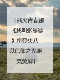 战火青春剧《我叫张思德》将登央八 以信仰之光照亮荧屏