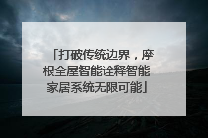 打破传统边界，摩根全屋智能诠释智能家居系统无限可能