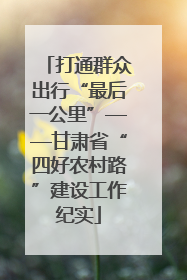 打通群众出行“最后一公里”——甘肃省“四好农村路”建设工作纪实