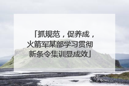 抓规范，促养成，火箭军某部学习贯彻新条令集训显成效