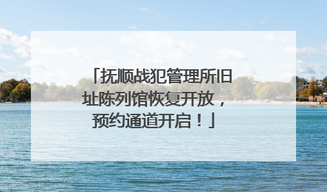 抚顺战犯管理所旧址陈列馆恢复开放，预约通道开启！