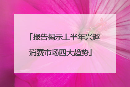 报告揭示上半年兴趣消费市场四大趋势