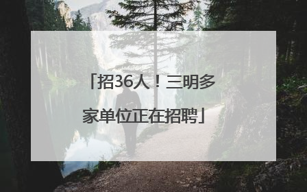 招36人！三明多家单位正在招聘