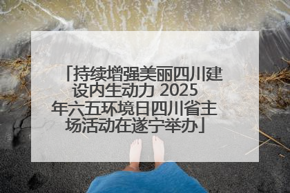 持续增强美丽四川建设内生动力 2025年六五环境日四川省主场活动在遂宁举办