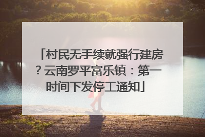 村民无手续就强行建房？云南罗平富乐镇：第一时间下发停工通知