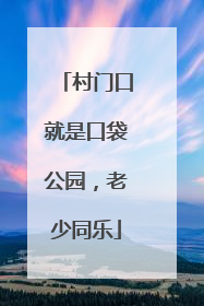 村门口就是口袋公园，老少同乐