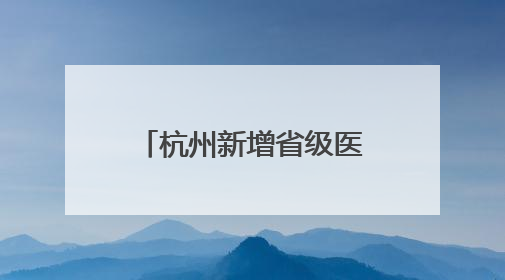 杭州新增省级医院新院区，下周一开始试运行