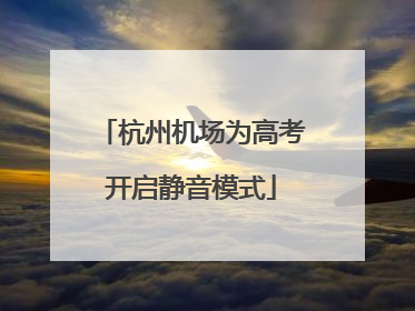 杭州机场为高考开启静音模式