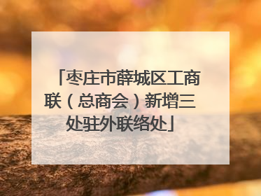 枣庄市薛城区工商联（总商会）新增三处驻外联络处