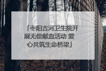 枣阳吉河卫生院开展无偿献血活动 爱心共筑生命桥梁