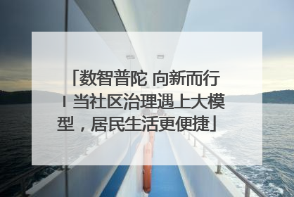 数智普陀 向新而行〡当社区治理遇上大模型，居民生活更便捷