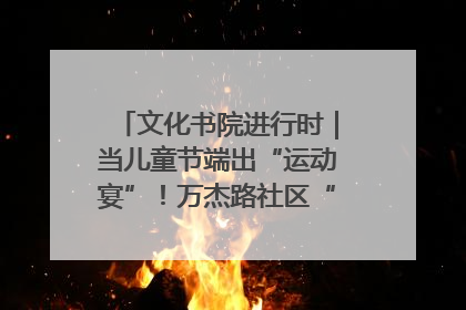 文化书院进行时｜当儿童节端出“运动宴”！万杰路社区“玩”出亲子新花样