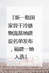 新一批国家骨干冷链物流基地建设名单发布，福建一地入选