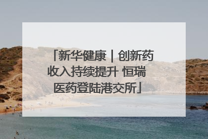 新华健康｜创新药收入持续提升 恒瑞医药登陆港交所